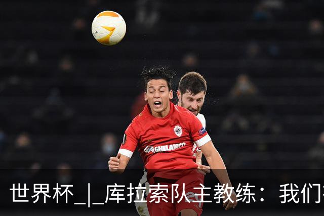 世界杯 | 库拉索队主教练：我们有能力给任何对手制造麻烦