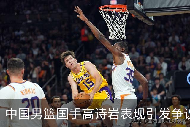 中国男篮国手高诗岩表现引发争议 球迷直言未见如此水准