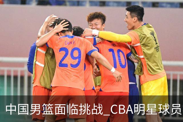 中国男篮面临挑战 CBA明星球员被亚洲劲旅抢先归化 亚运会战局升级