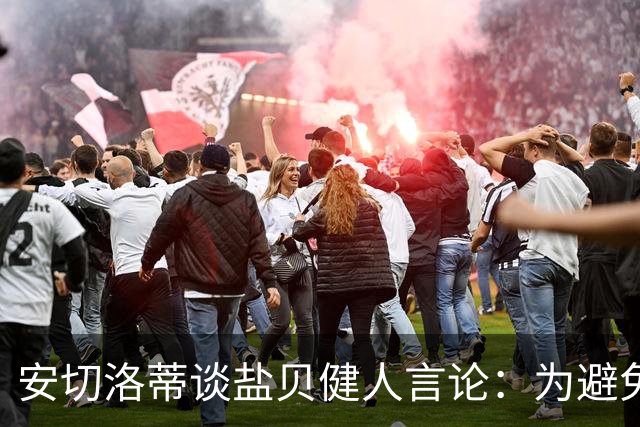 安切洛蒂谈盐贝健人言论：为避免让比赛变得更危险，不作任何评论