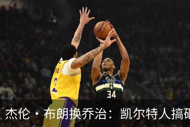 杰伦·布朗换乔治：凯尔特人搞砸了双杰时代
