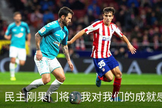 民主刚果门将：我对我们的成就感到自豪 让世界见到了这个国家