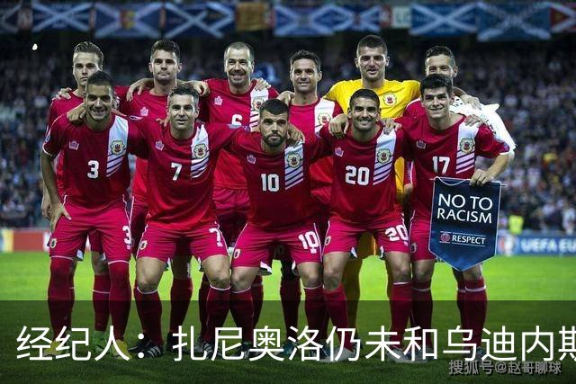 经纪人：扎尼奥洛仍未和乌迪内斯谈妥个人合同，不排除离队的可能