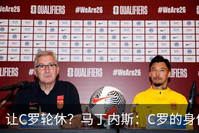 让C罗轮休？马丁内斯：C罗的身体状态不是问题，会根据信息做决定