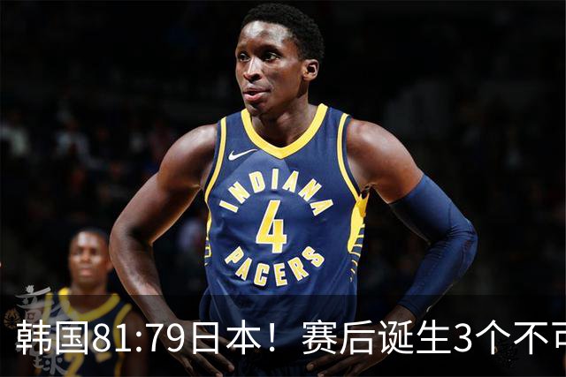 韩国81:79日本！赛后诞生3个不可思议，中国男篮惊险中国台北太冤