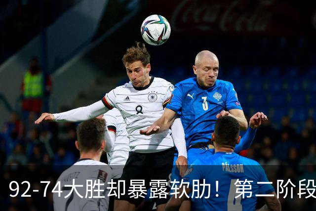 92-74大胜却暴露软肋！第二阶段中国男篮应清洗、增加哪些球员？